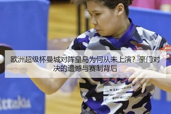 欧洲超级杯曼城对阵皇马为何从未上演？豪门对决的遗憾与赛制背后